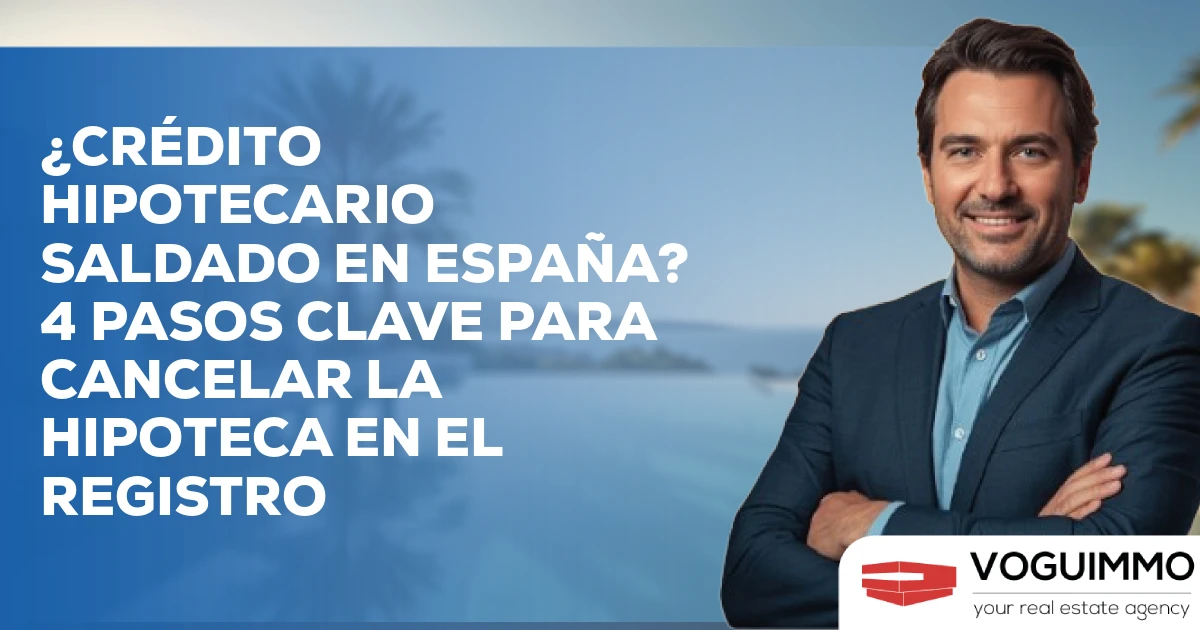 ¿Crédito hipotecario terminado en España? Los 4 Pasos Clave para Cancelar la Hipoteca en el Registro